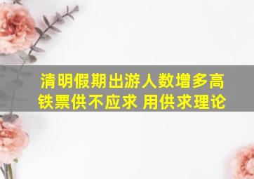 清明假期出游人数增多高铁票供不应求 用供求理论